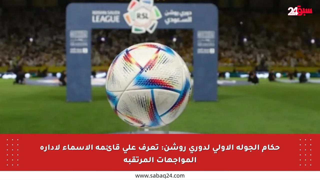 حكام الجولة الأولى لدوري روشن: تعرف على قائمة الأسماء لإدارة المواجهات المرتقبة